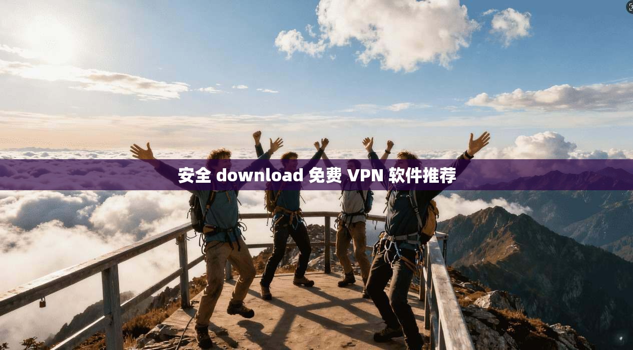 安全 download 免费 VPN 软件推荐