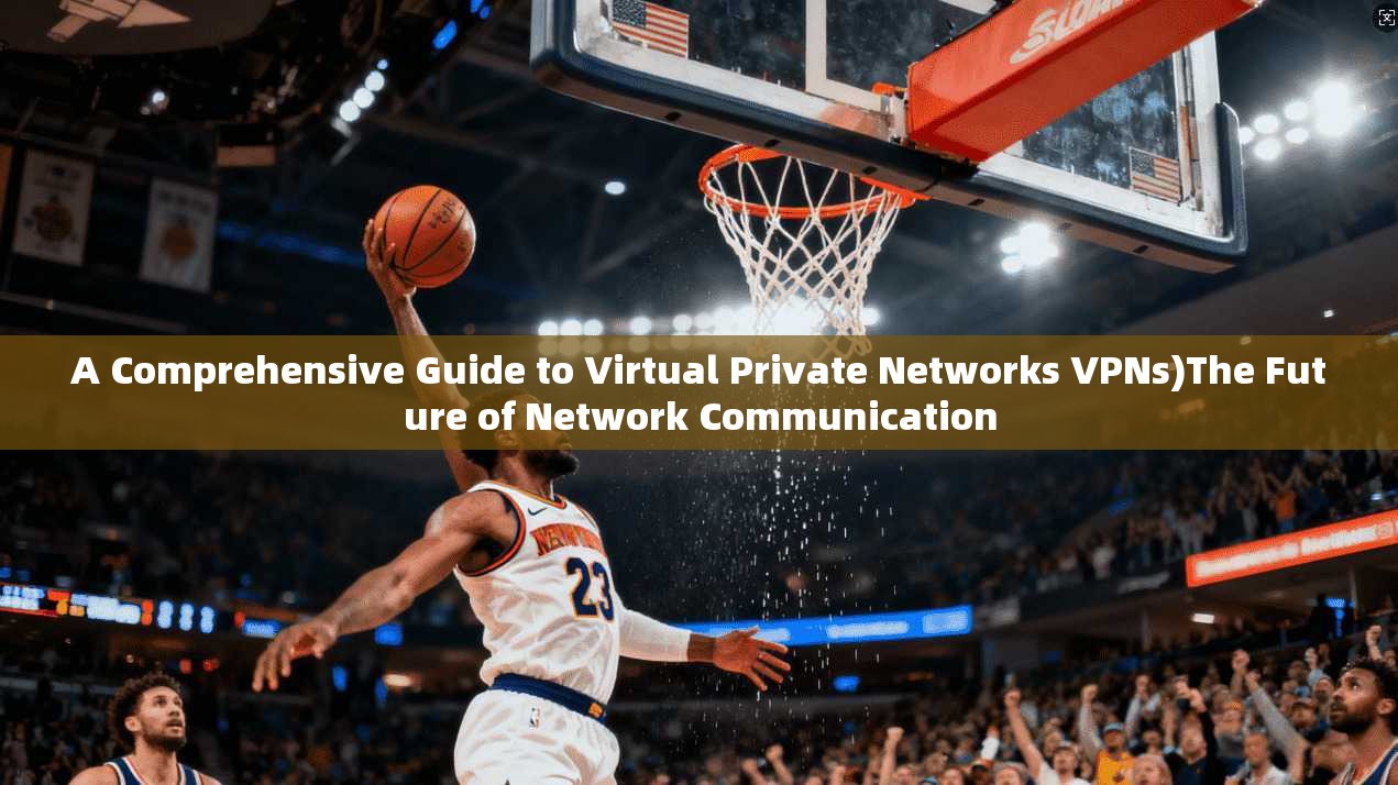 A Comprehensive Guide to Virtual Private Networks VPNs)The Future of Network Communication