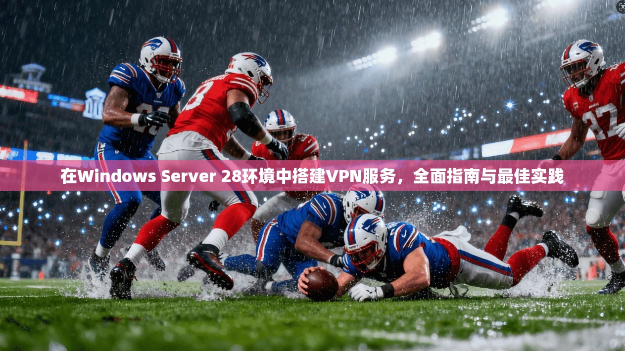 在Windows Server 28环境中搭建VPN服务，全面指南与最佳实践