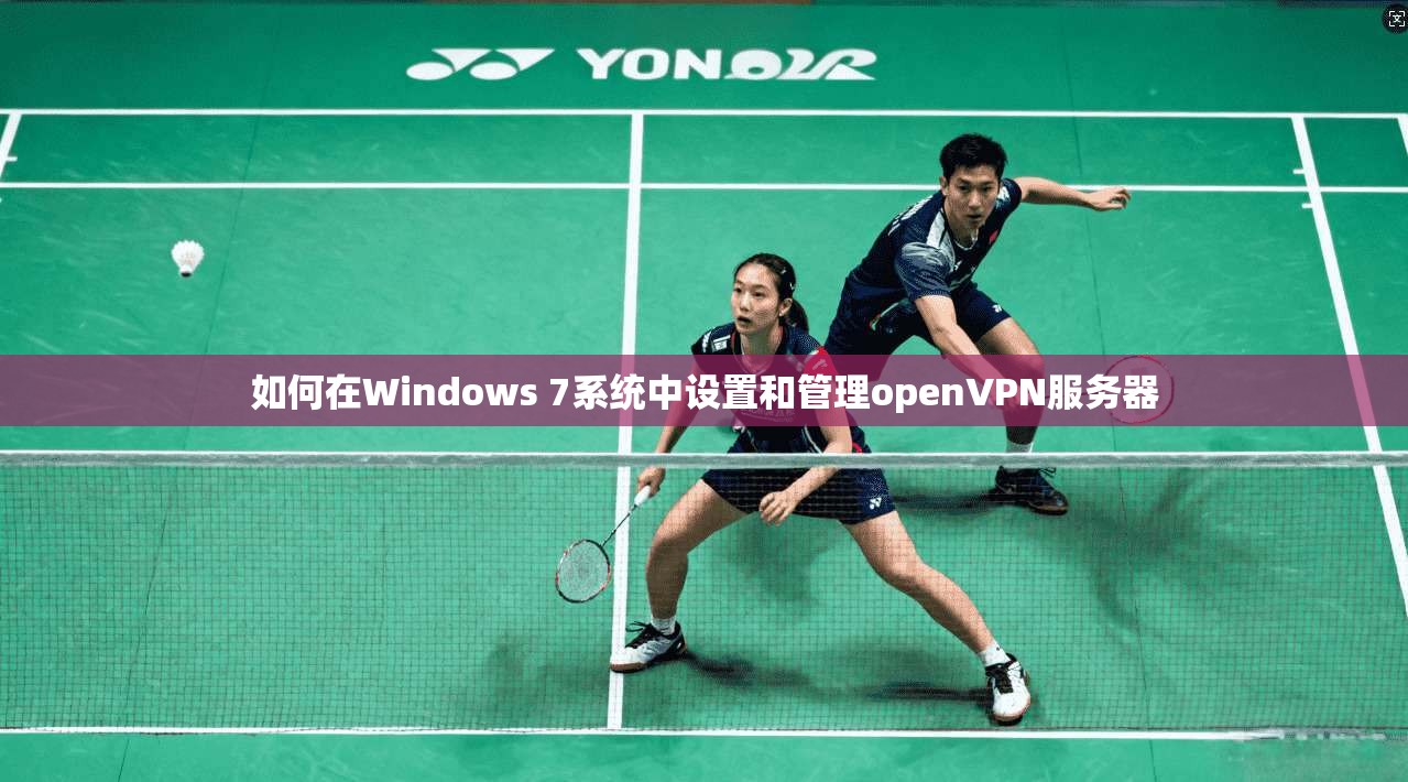 如何在Windows 7系统中设置和管理openVPN服务器