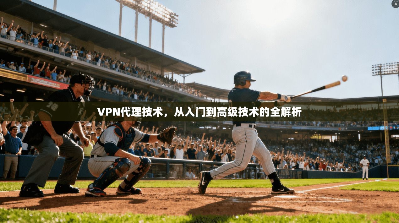 VPN代理技术，从入门到高级技术的全解析