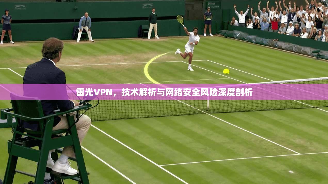 雷光VPN，技术解析与网络安全风险深度剖析