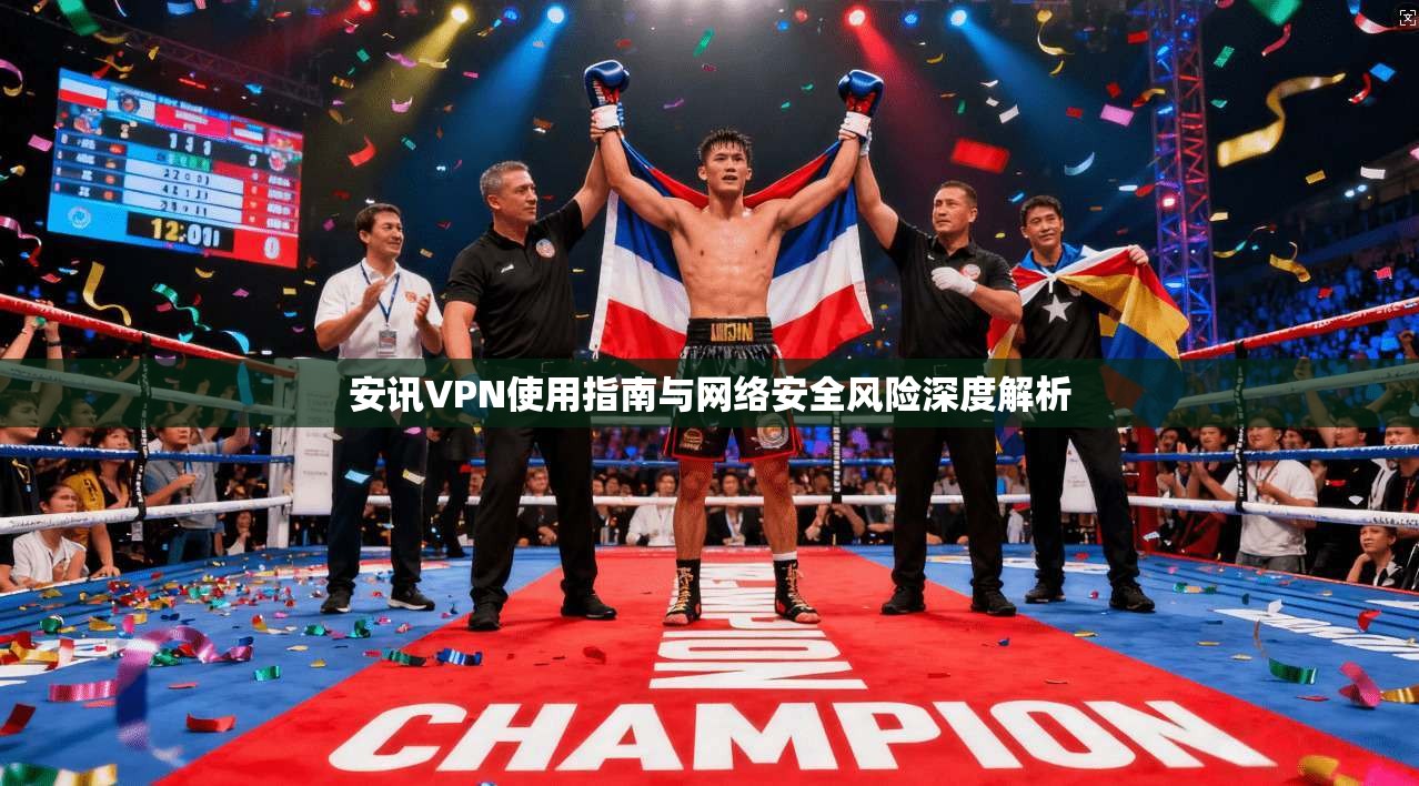 安讯VPN使用指南与网络安全风险深度解析