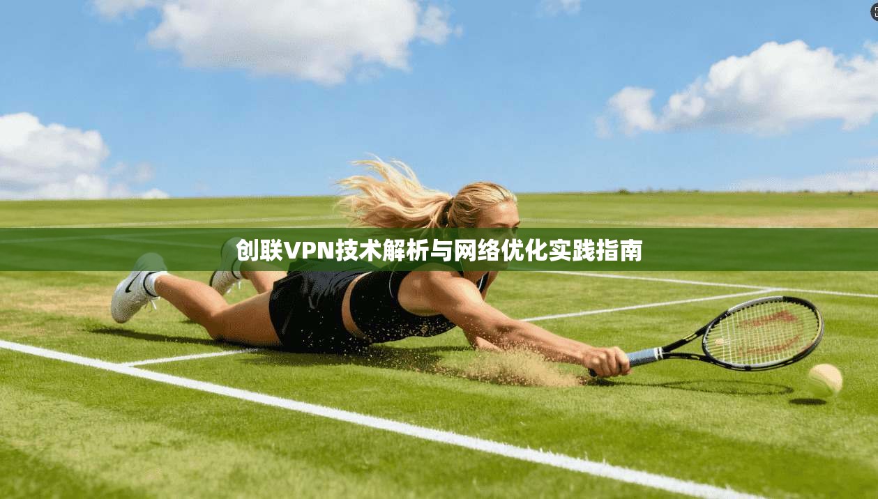 创联VPN技术解析与网络优化实践指南
