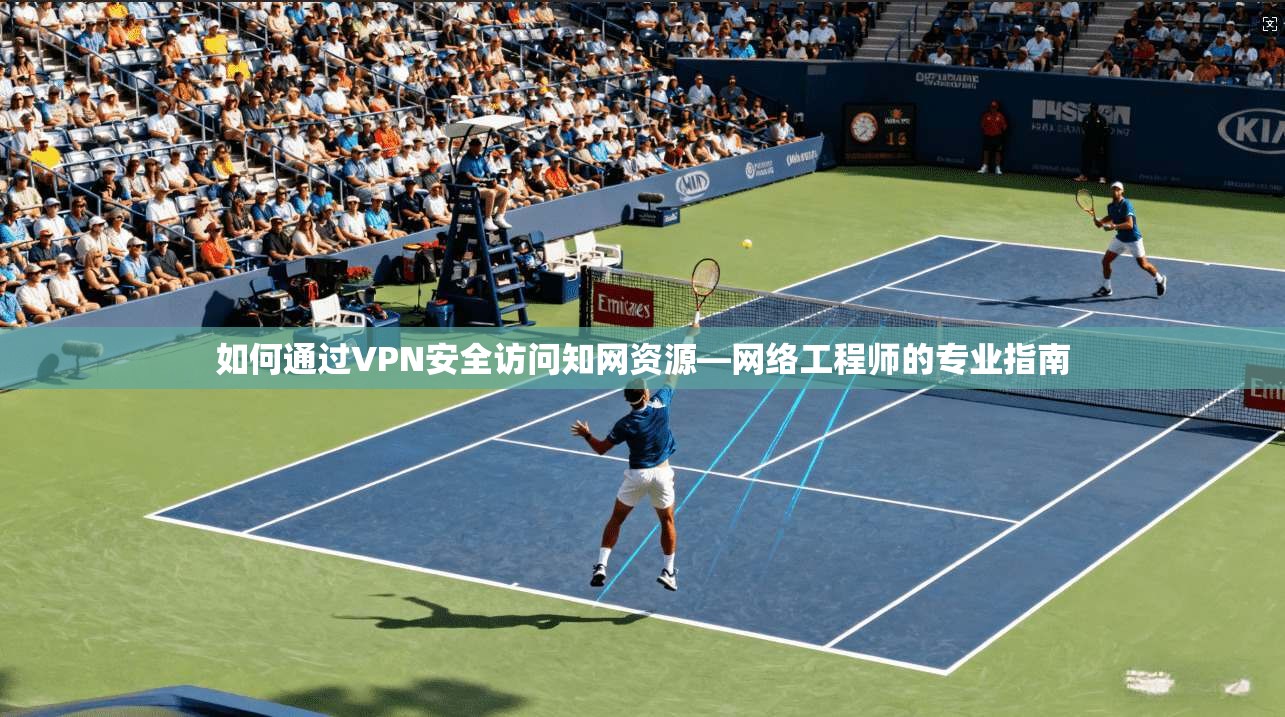 如何通过VPN安全访问知网资源—网络工程师的专业指南