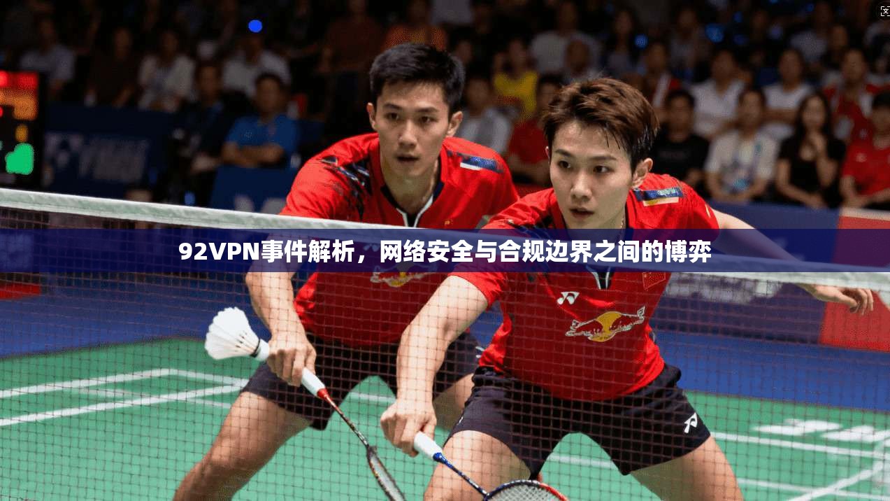 92VPN事件解析，网络安全与合规边界之间的博弈