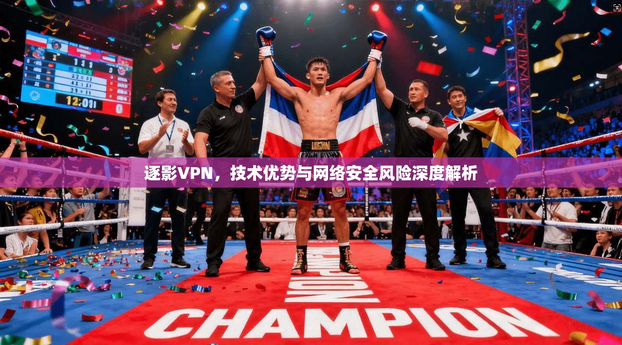 逐影VPN，技术优势与网络安全风险深度解析