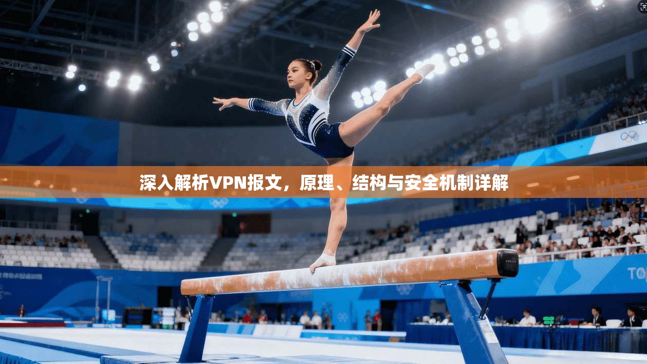 深入解析VPN报文，原理、结构与安全机制详解