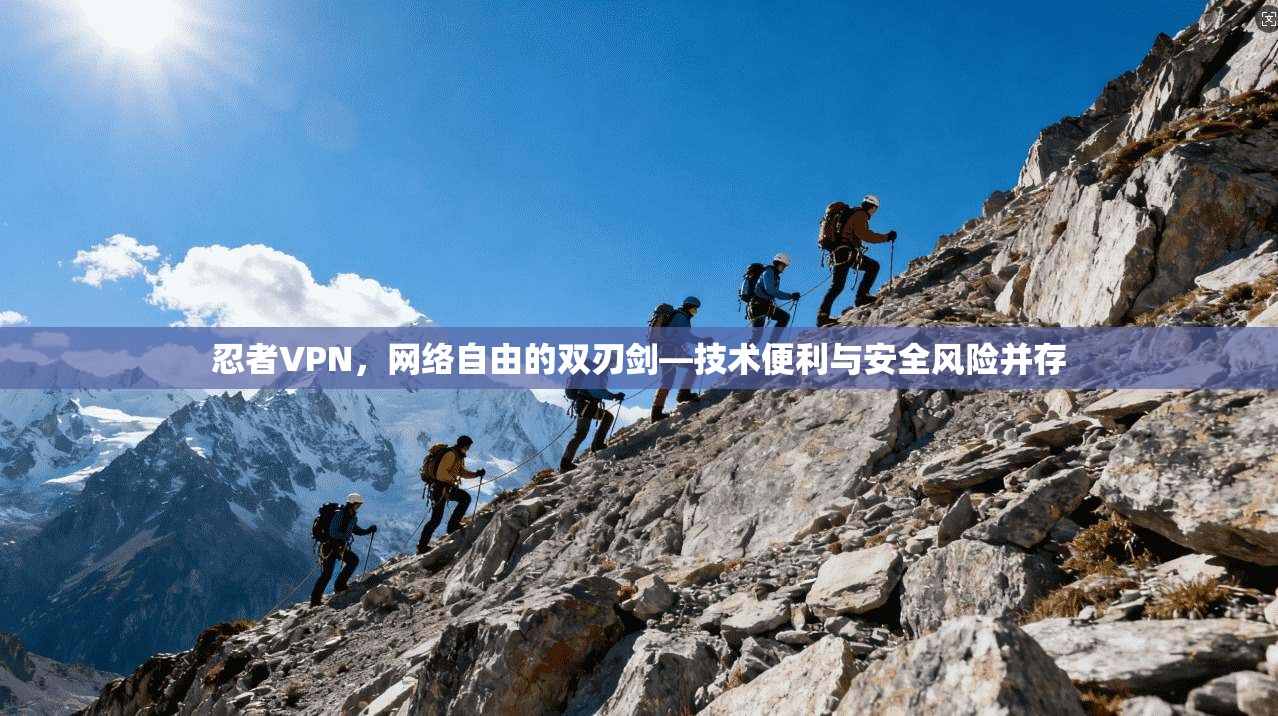 忍者VPN，网络自由的双刃剑—技术便利与安全风险并存