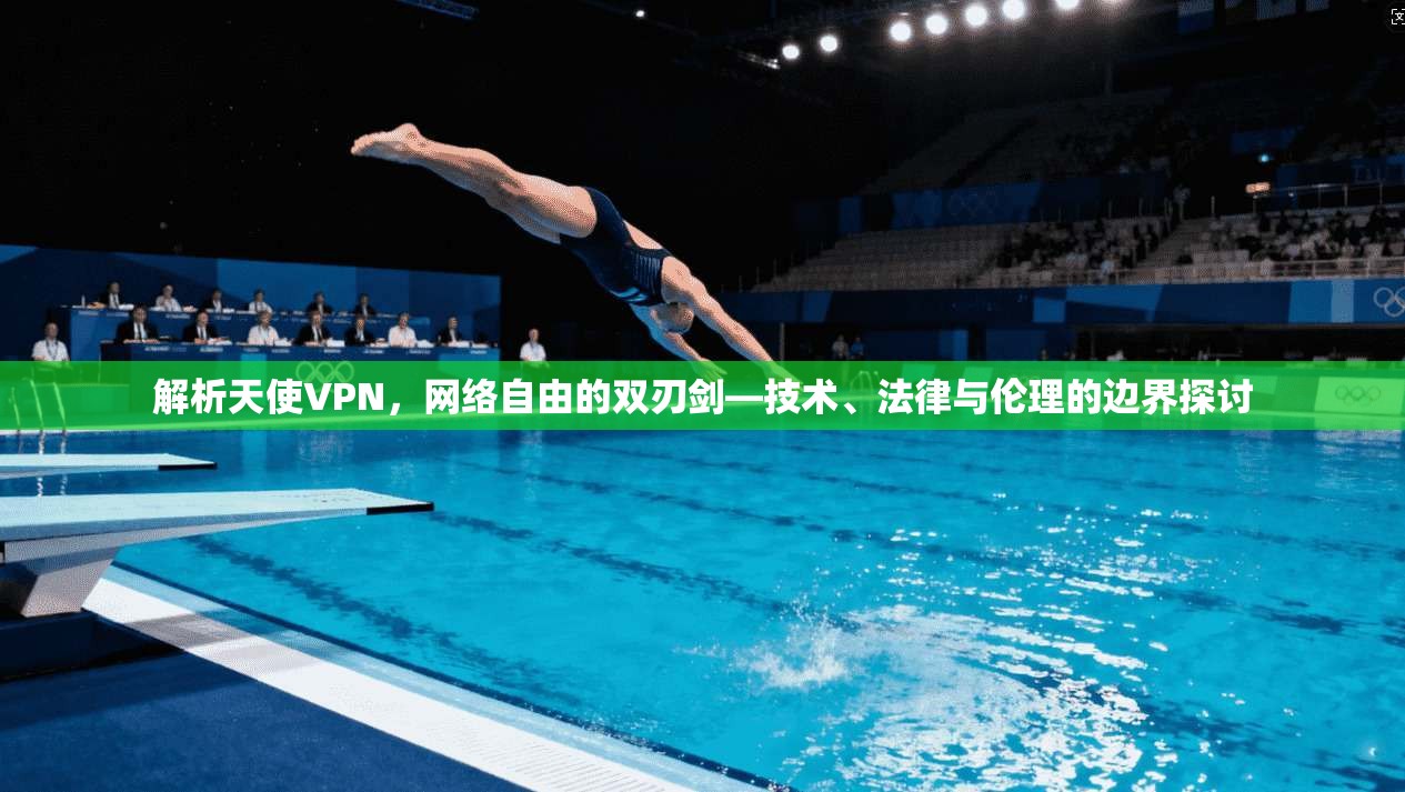 解析天使VPN，网络自由的双刃剑—技术、法律与伦理的边界探讨