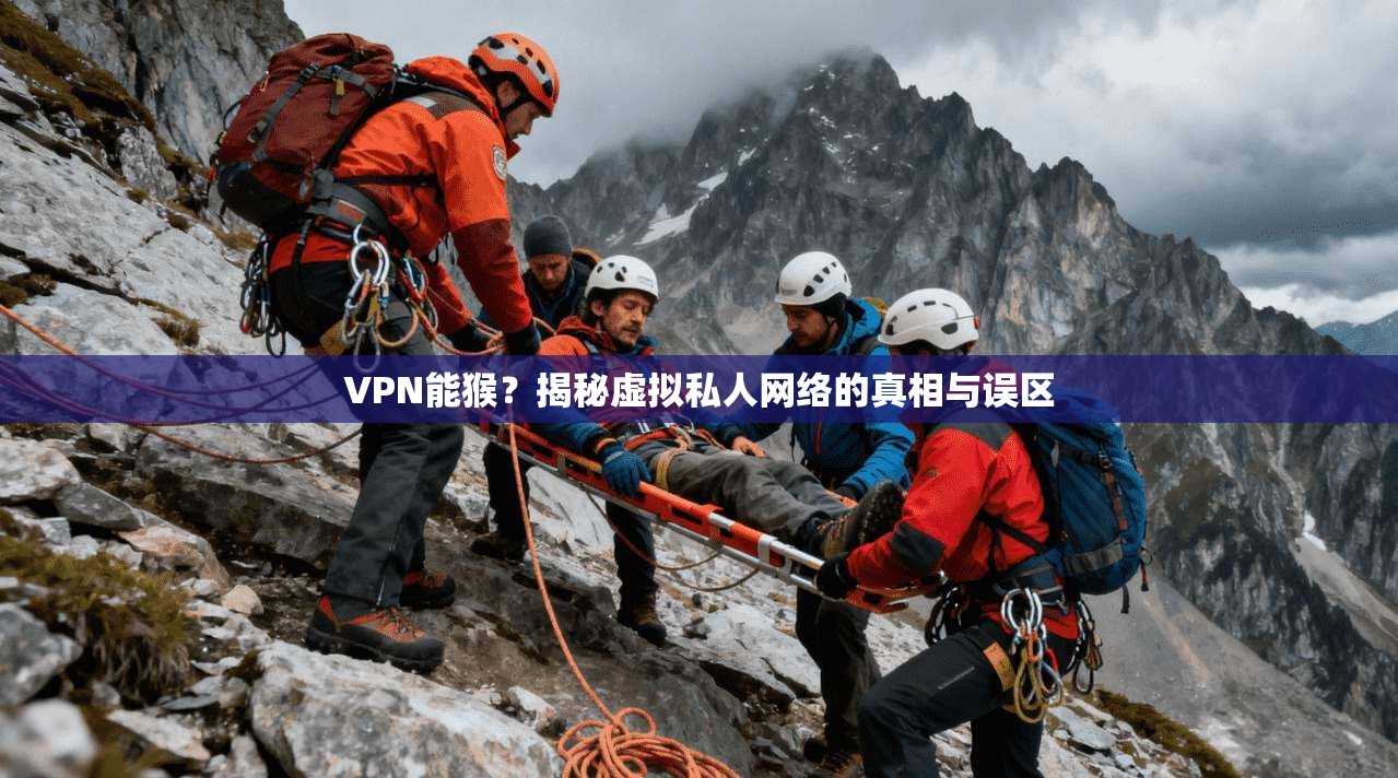 VPN能猴？揭秘虚拟私人网络的真相与误区