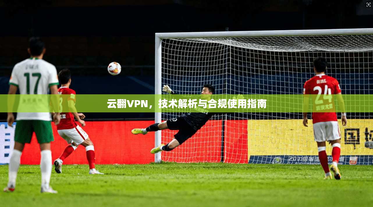 云翻VPN，技术解析与合规使用指南