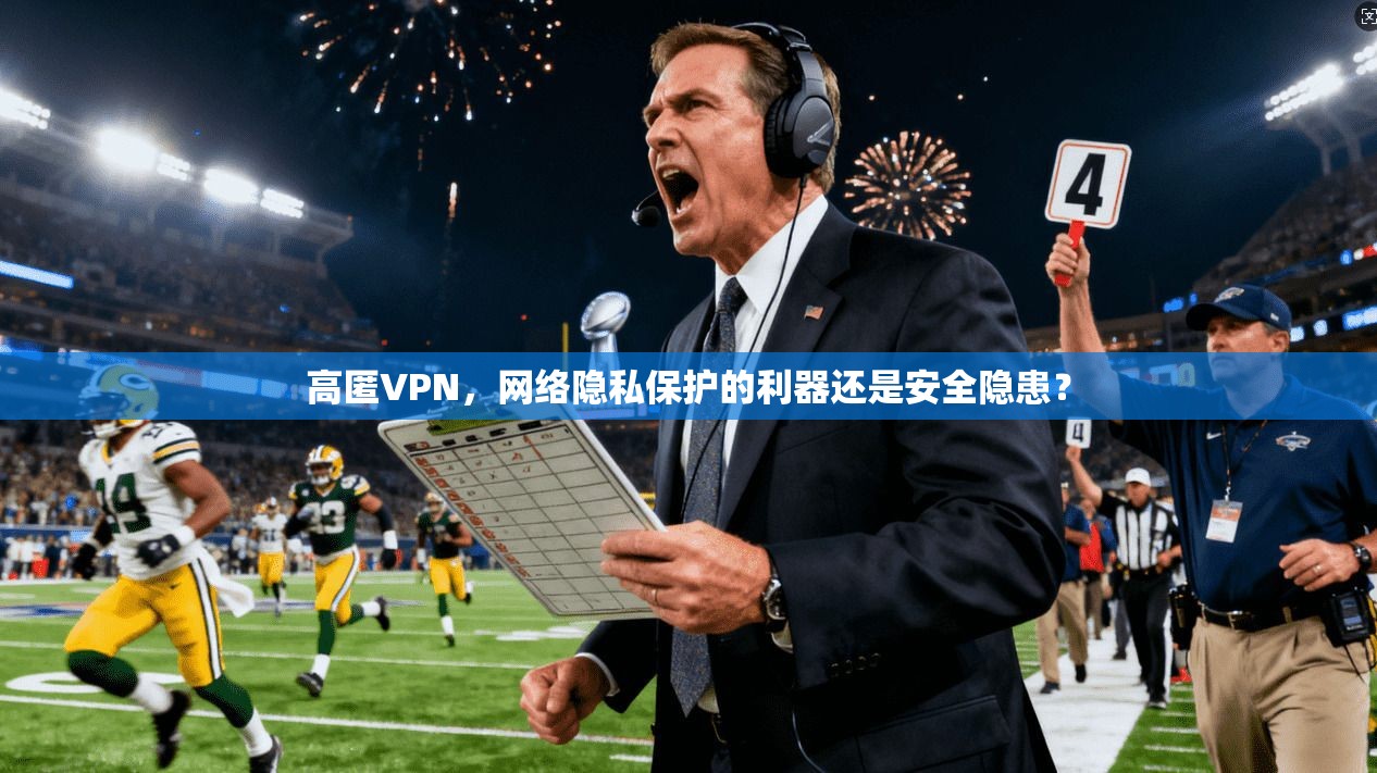 高匿VPN，网络隐私保护的利器还是安全隐患？