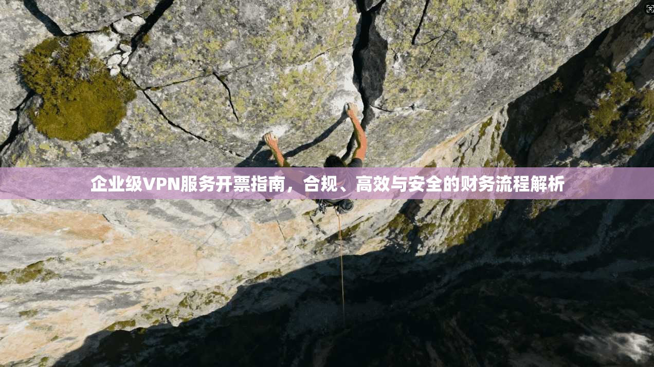 企业级VPN服务开票指南，合规、高效与安全的财务流程解析
