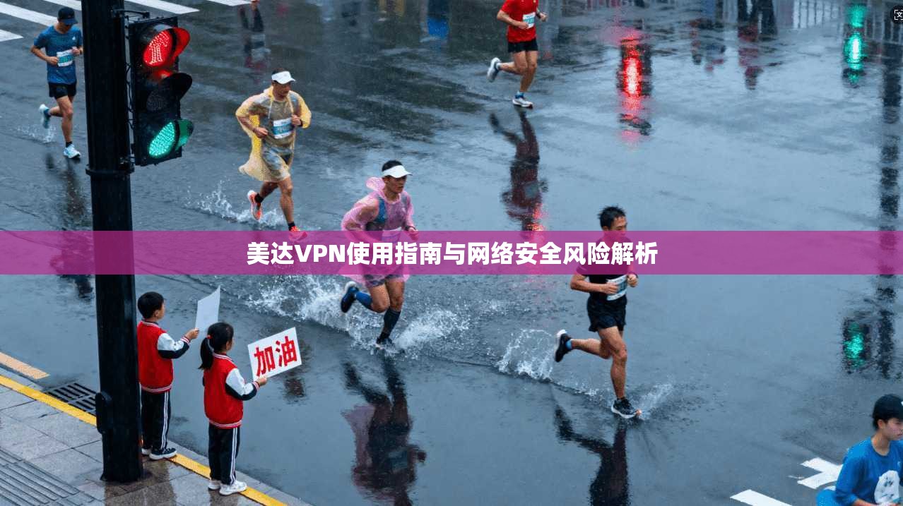 美达VPN使用指南与网络安全风险解析