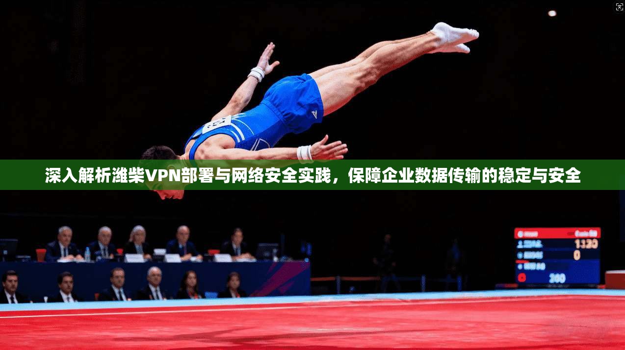 深入解析潍柴VPN部署与网络安全实践，保障企业数据传输的稳定与安全