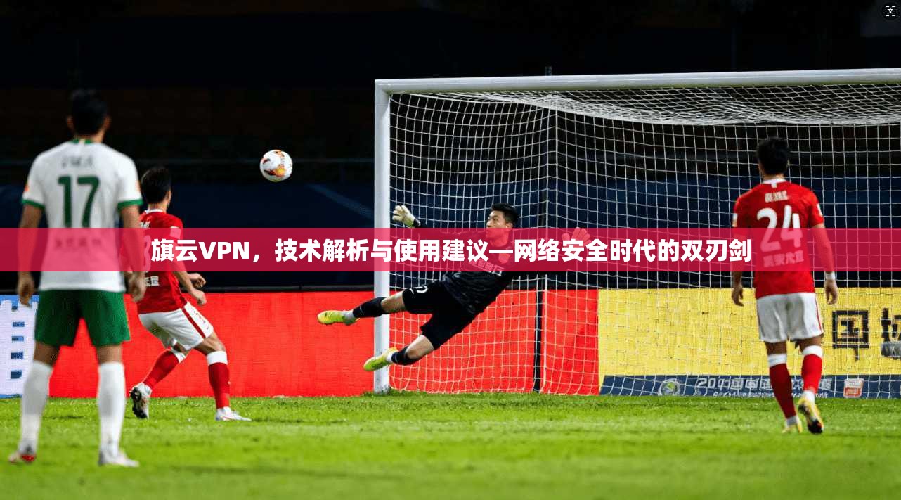 旗云VPN，技术解析与使用建议—网络安全时代的双刃剑