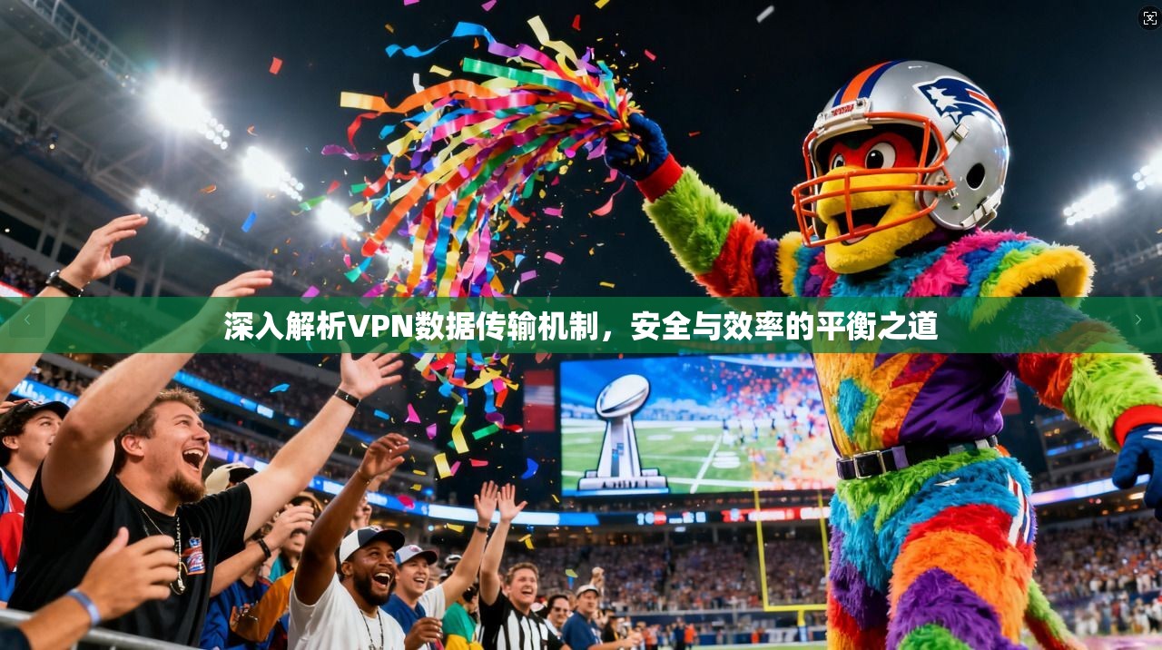 深入解析VPN数据传输机制，安全与效率的平衡之道