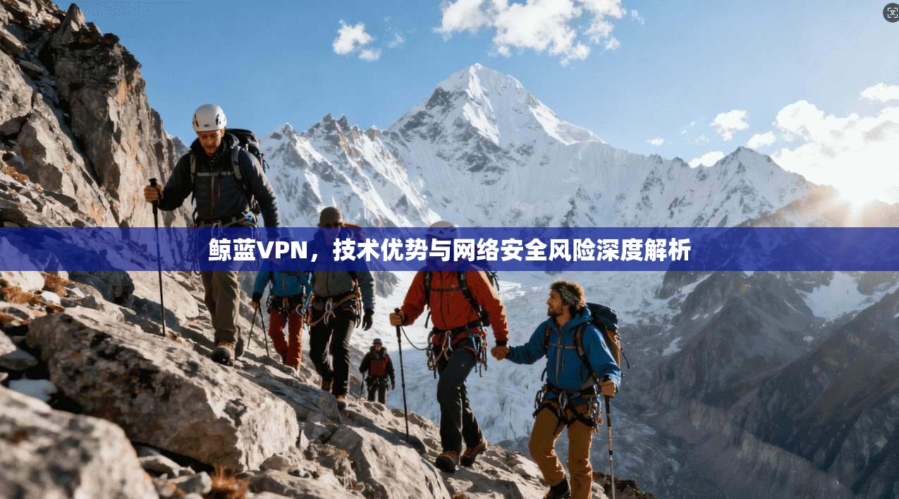 鲸蓝VPN，技术优势与网络安全风险深度解析