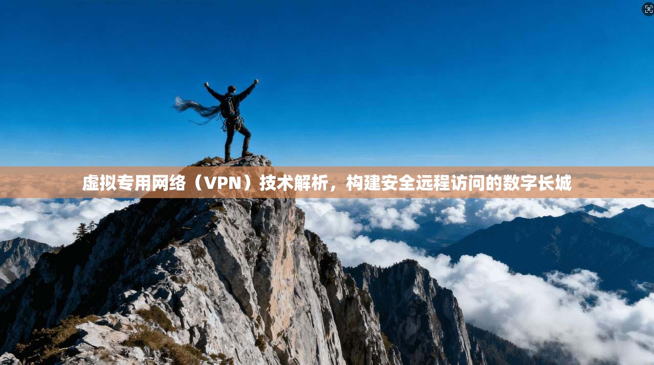 虚拟专用网络（VPN）技术解析，构建安全远程访问的数字长城
