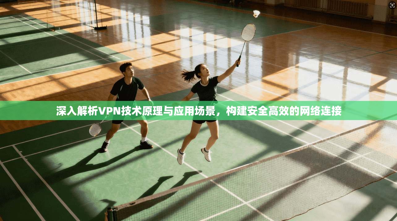 深入解析VPN技术原理与应用场景，构建安全高效的网络连接