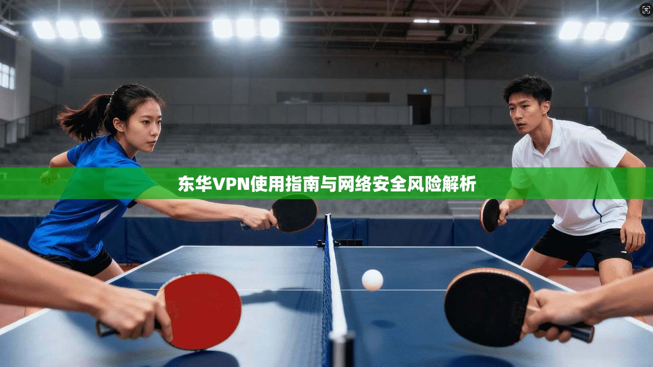 东华VPN使用指南与网络安全风险解析