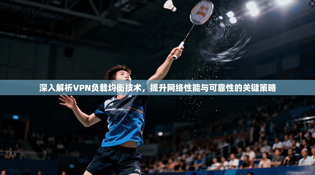 深入解析VPN负载均衡技术，提升网络性能与可靠性的关键策略