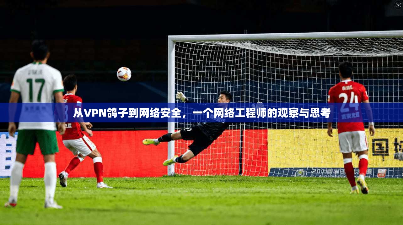 从VPN鸽子到网络安全，一个网络工程师的观察与思考