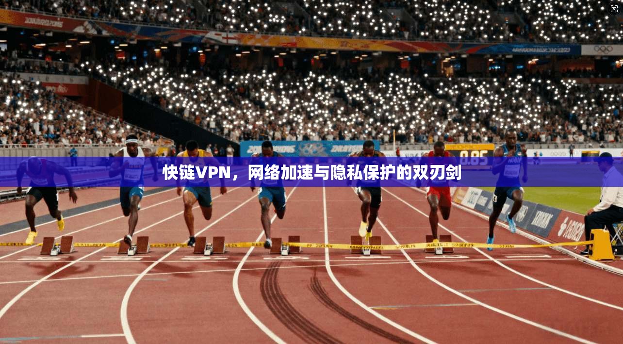 快链VPN，网络加速与隐私保护的双刃剑