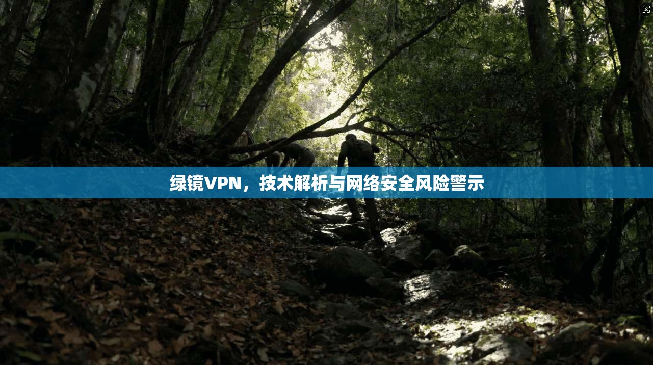 绿镜VPN，技术解析与网络安全风险警示