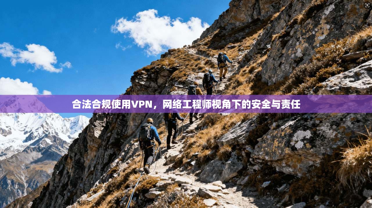 合法合规使用VPN，网络工程师视角下的安全与责任