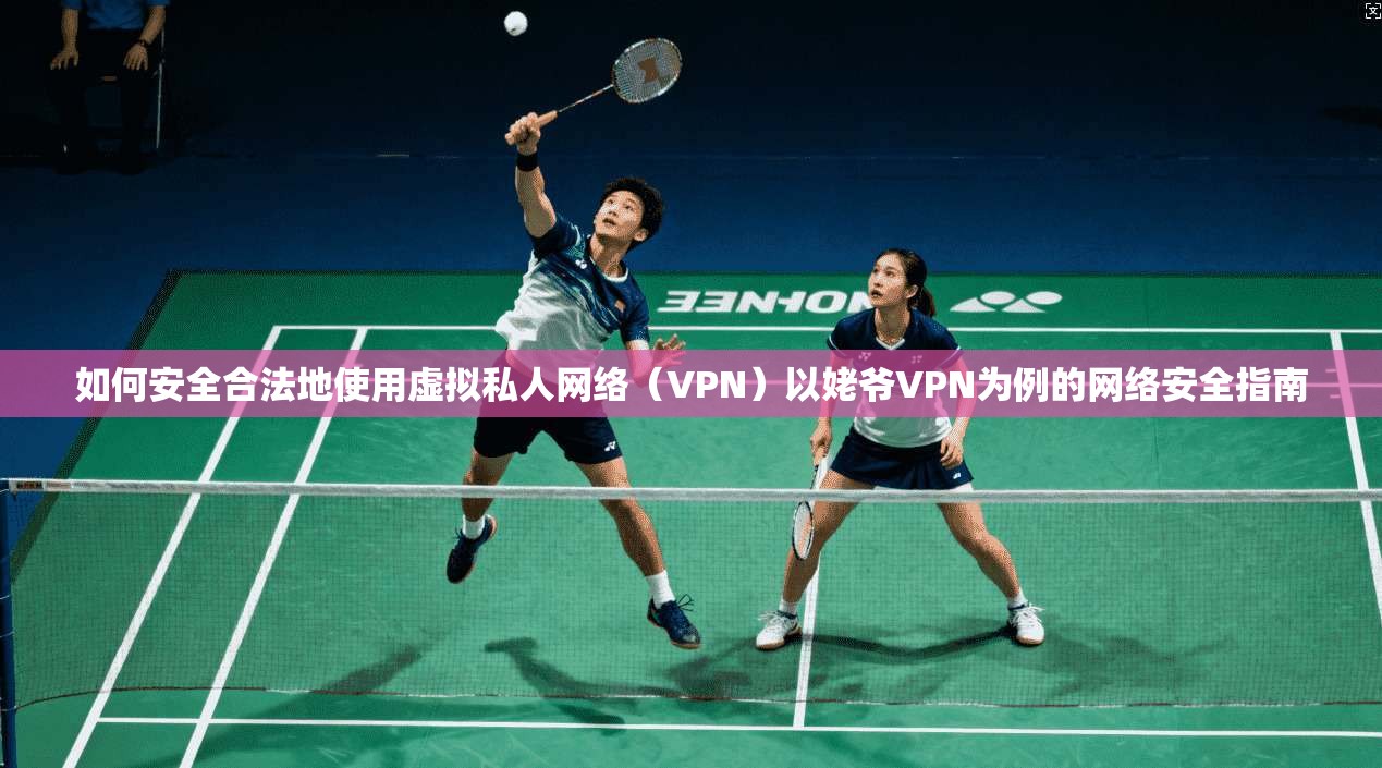 如何安全合法地使用虚拟私人网络（VPN）以姥爷VPN为例的网络安全指南