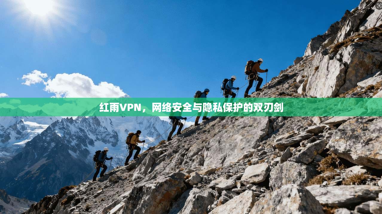 红雨VPN，网络安全与隐私保护的双刃剑