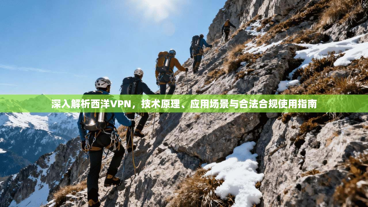 深入解析西洋VPN，技术原理、应用场景与合法合规使用指南