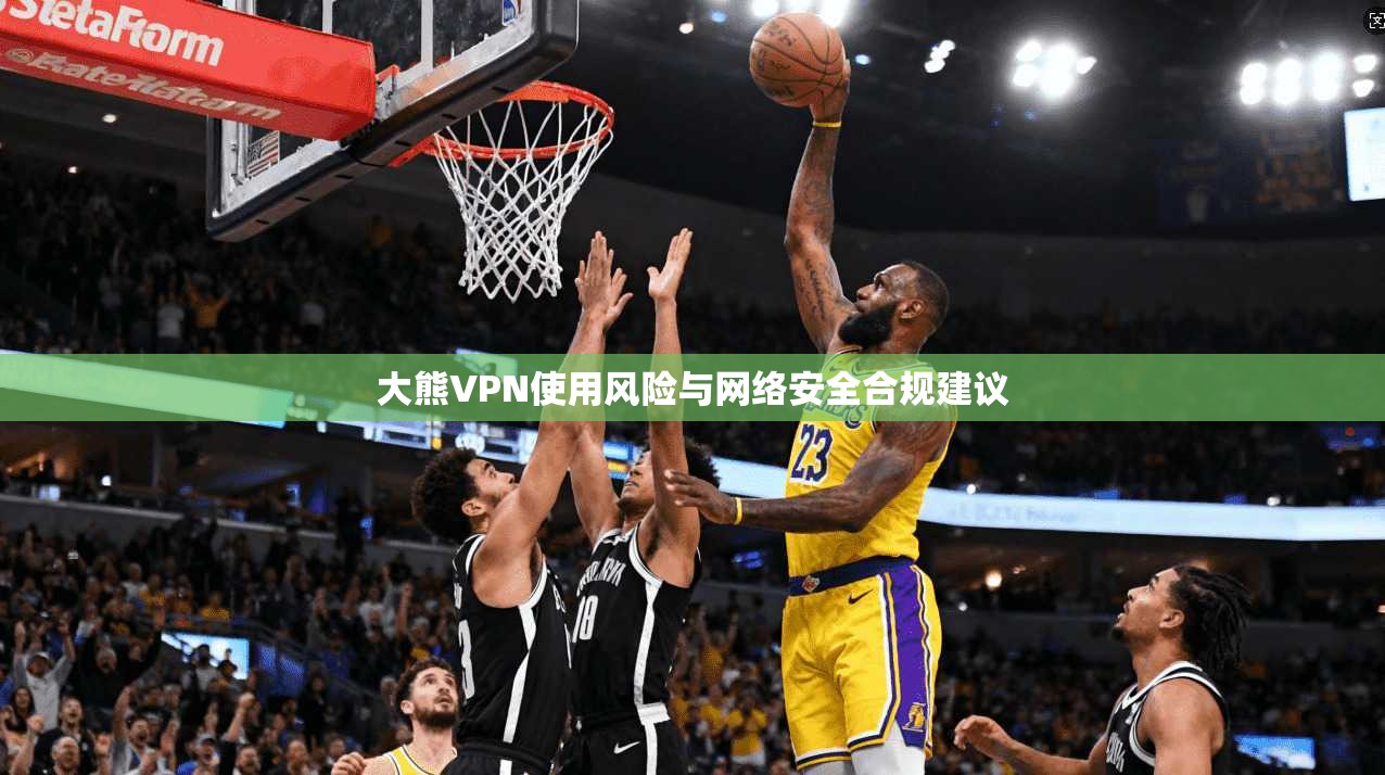 大熊VPN使用风险与网络安全合规建议