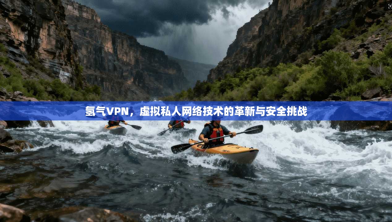 氢气VPN，虚拟私人网络技术的革新与安全挑战