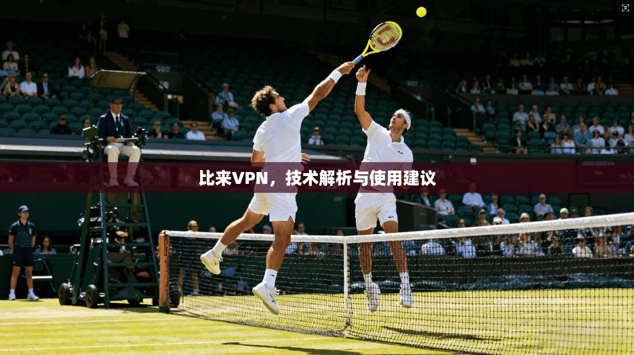 比来VPN，技术解析与使用建议
