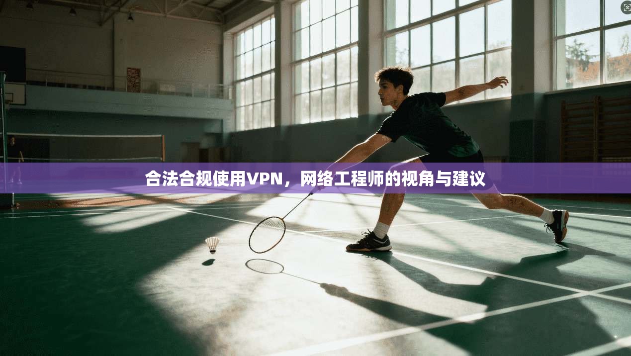 合法合规使用VPN，网络工程师的视角与建议