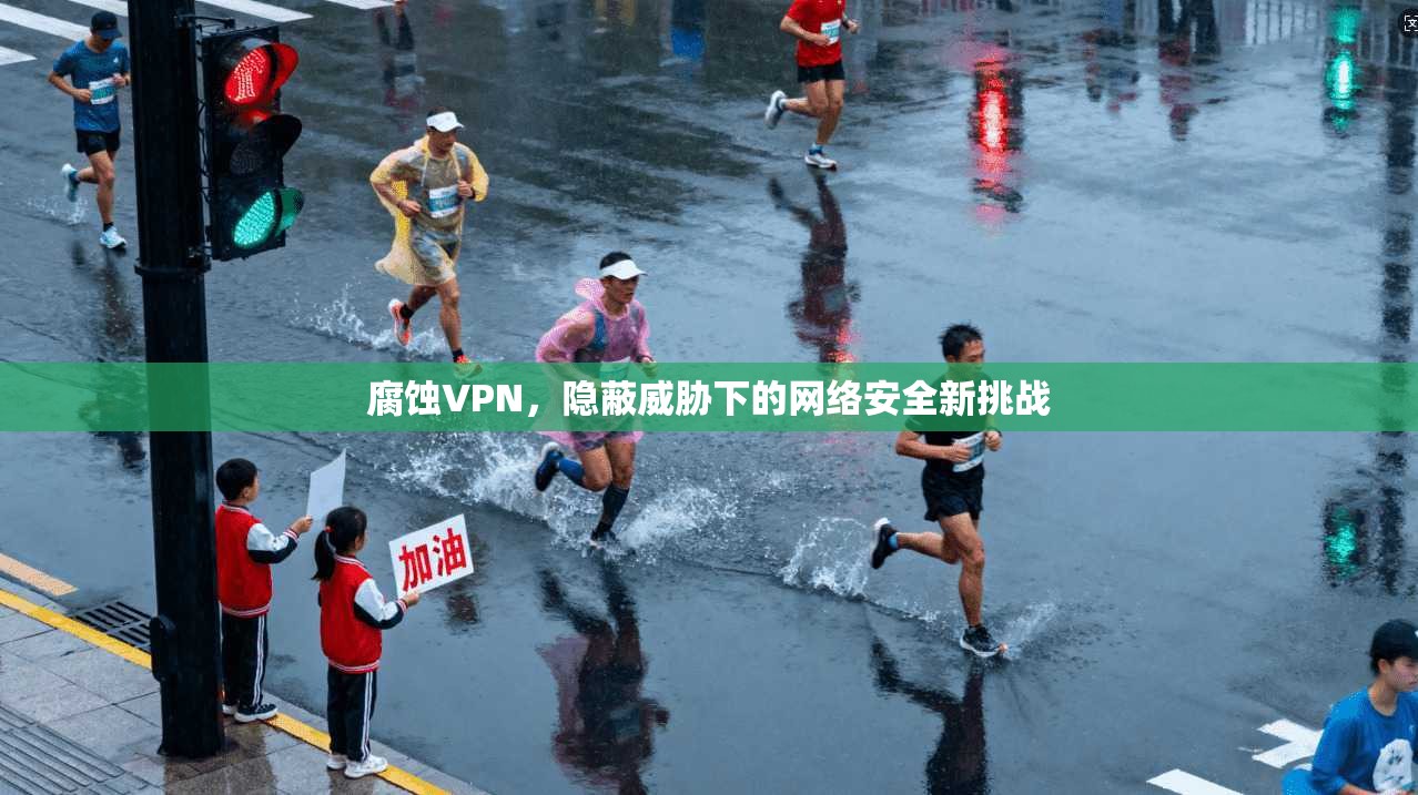 腐蚀VPN，隐蔽威胁下的网络安全新挑战