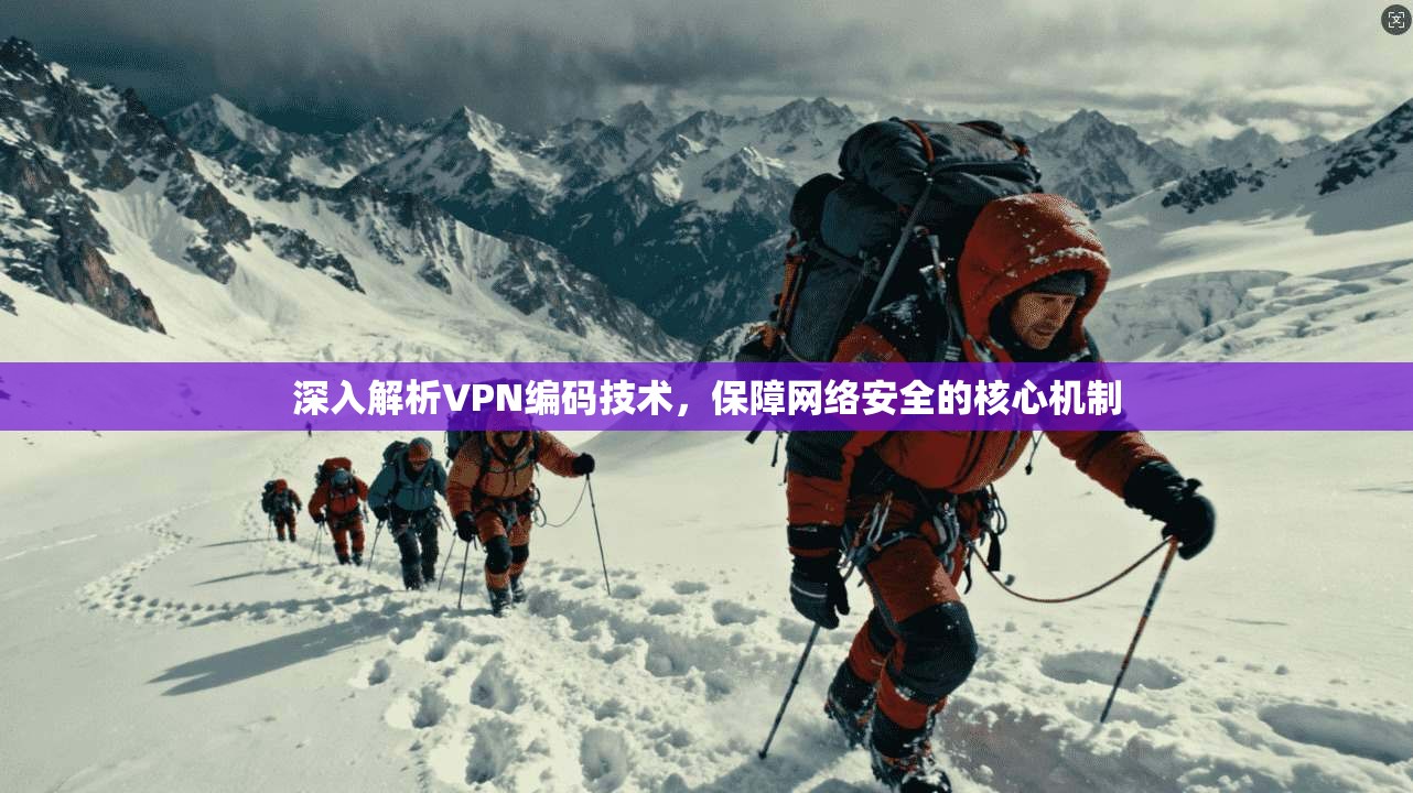 深入解析VPN编码技术，保障网络安全的核心机制