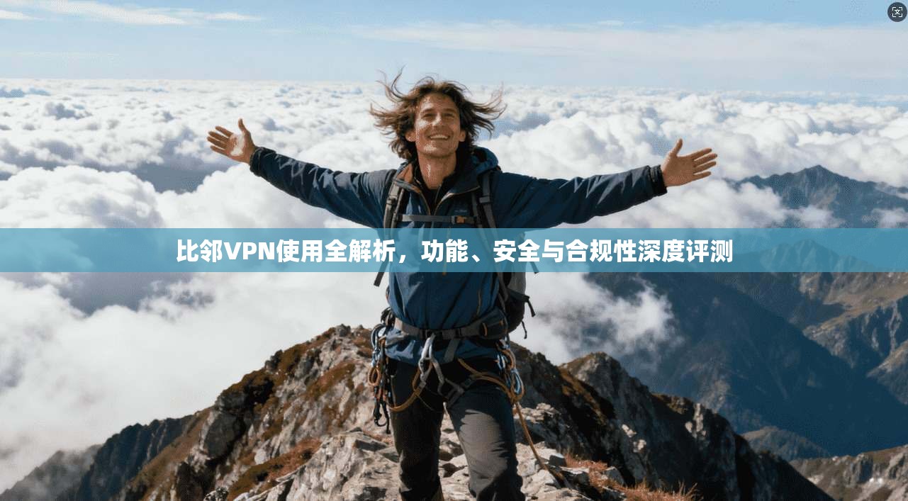 比邻VPN使用全解析，功能、安全与合规性深度评测