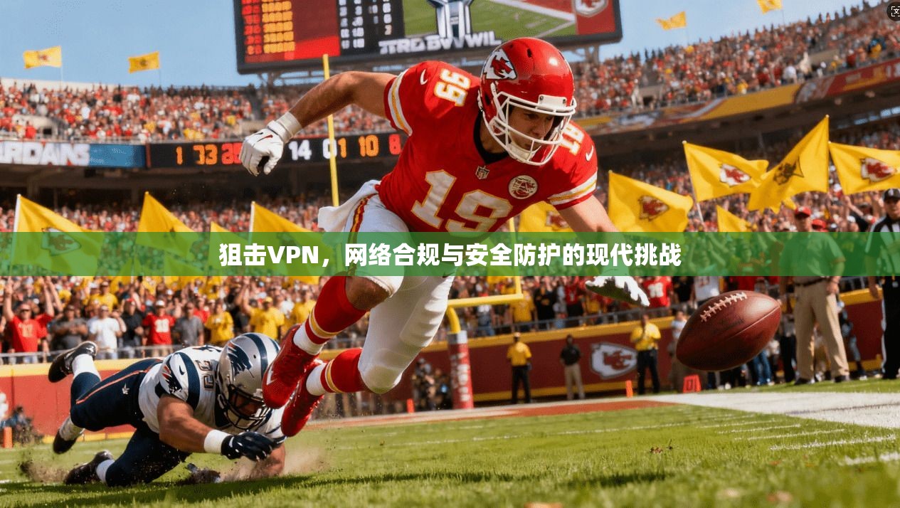狙击VPN，网络合规与安全防护的现代挑战