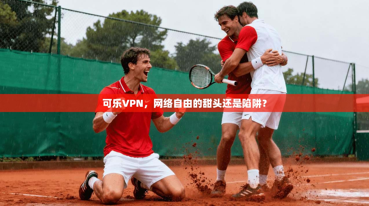 可乐VPN，网络自由的甜头还是陷阱？