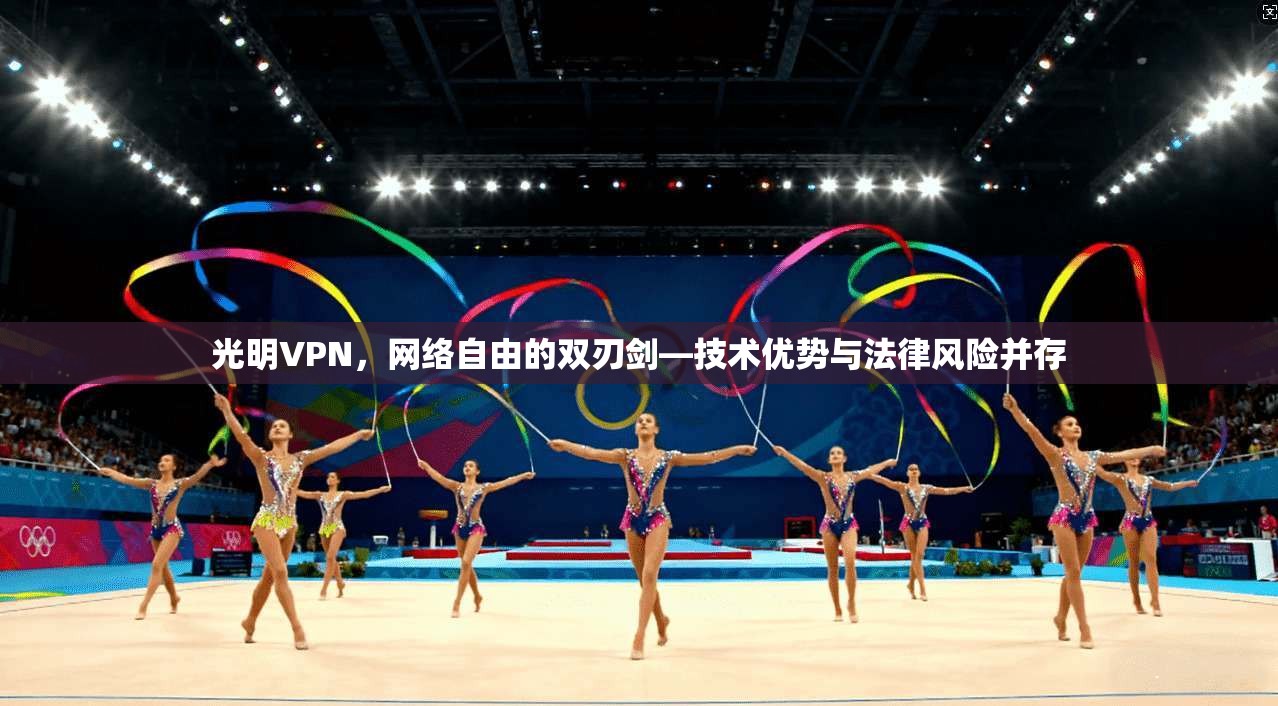 光明VPN，网络自由的双刃剑—技术优势与法律风险并存