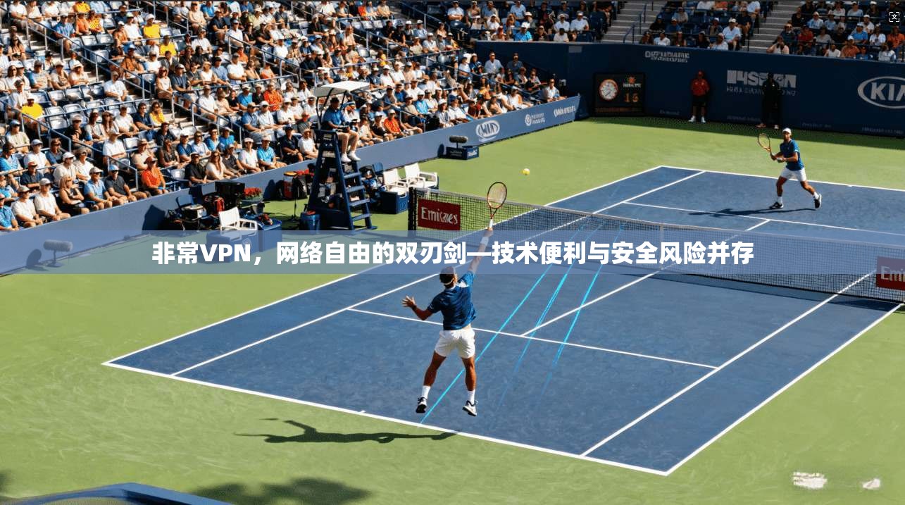 非常VPN，网络自由的双刃剑—技术便利与安全风险并存