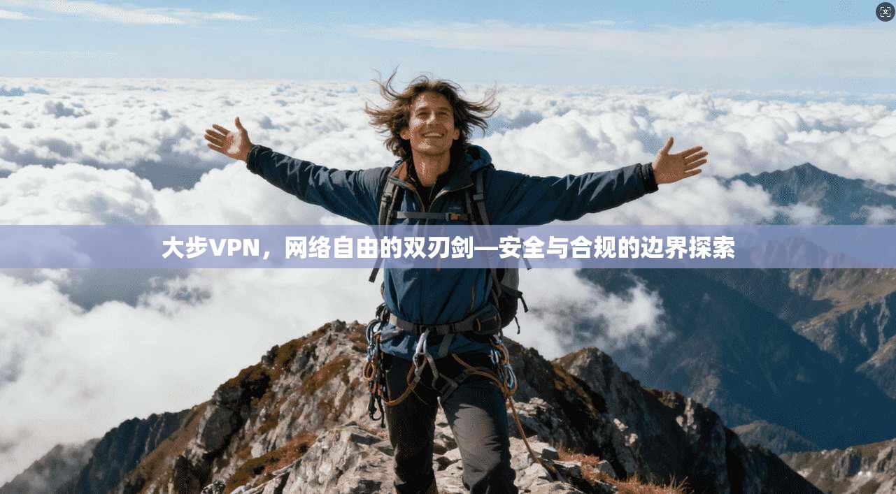 大步VPN，网络自由的双刃剑—安全与合规的边界探索