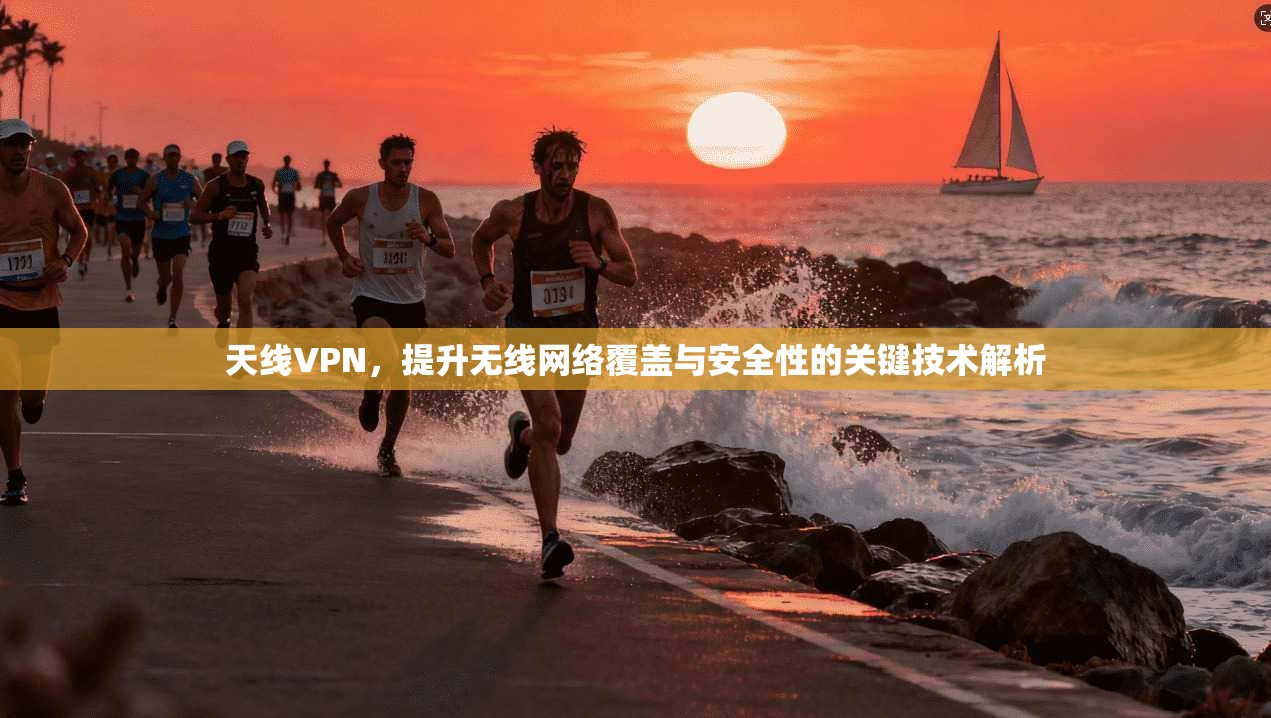 天线VPN，提升无线网络覆盖与安全性的关键技术解析