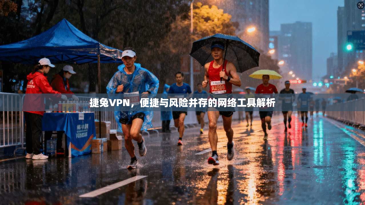 捷兔VPN，便捷与风险并存的网络工具解析