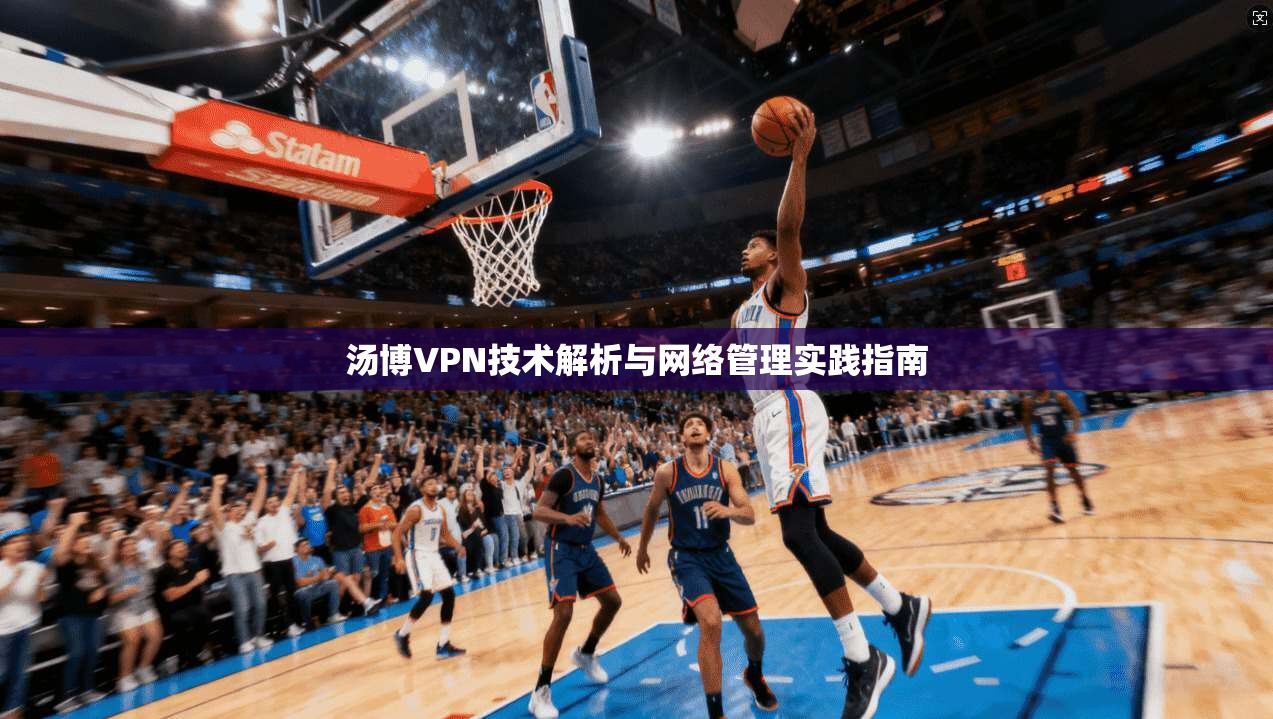 汤博VPN技术解析与网络管理实践指南