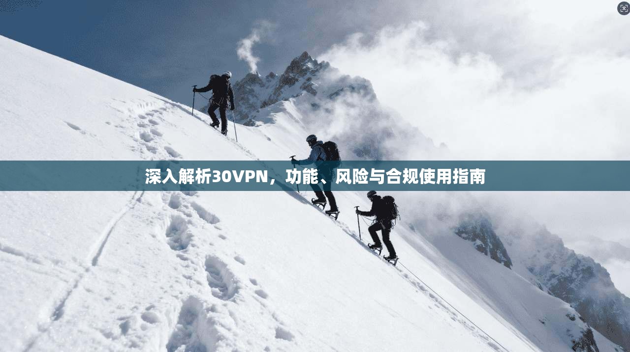 深入解析30VPN，功能、风险与合规使用指南